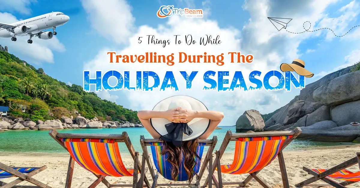 5 Things To Do While Travelling During The Holiday Season