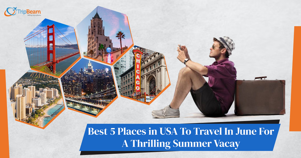 Best 5 Places in USA To Travel In June For A Thrilling Summer Vacay