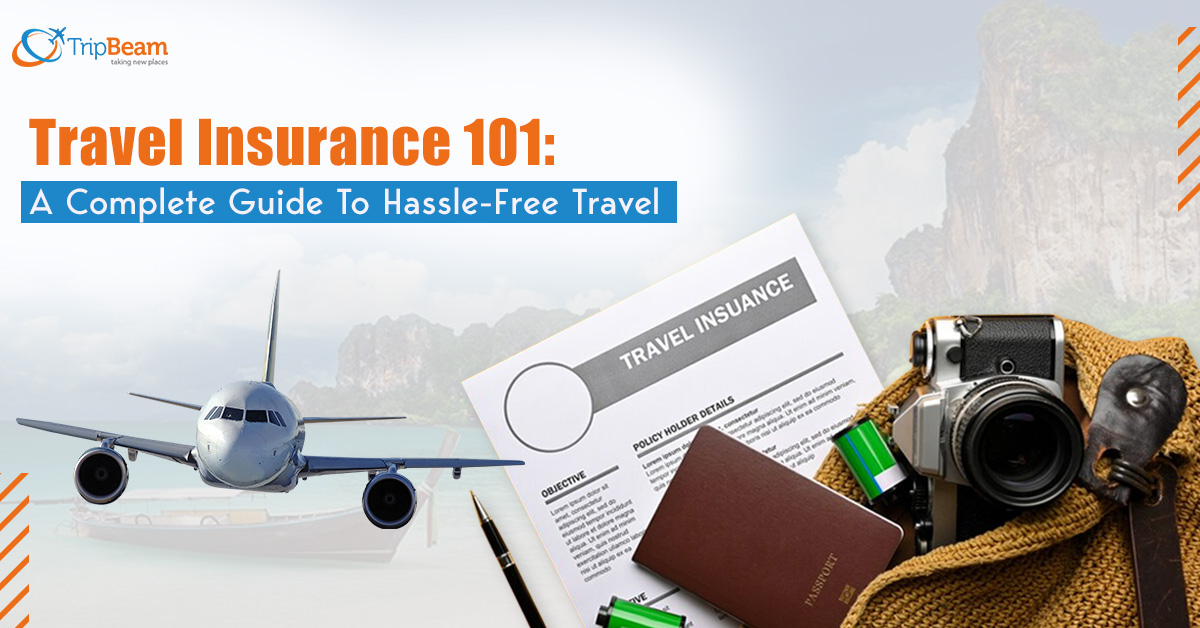 Travel Insurance 101 A Complete Guide To Hassle Free Travel