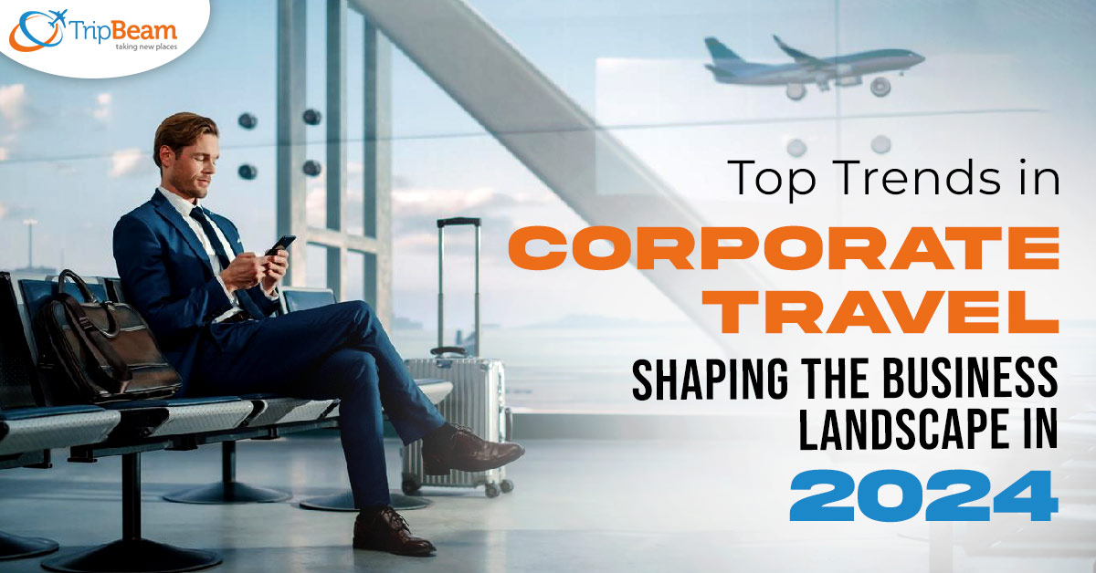 Top Trends in Corporate Travel Shaping the Business Landscape in 2024