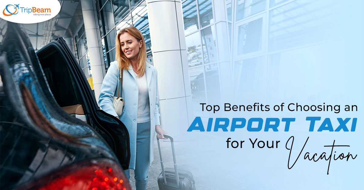 Top Benefits of Choosing an Airport Taxi for Your Vacation