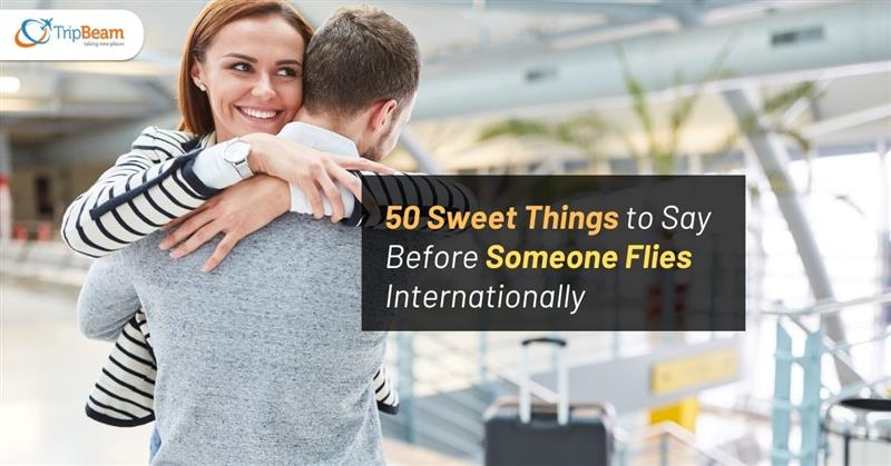 50 Sweet Things to Say Before Someone Flies Internationally Tripbeam com