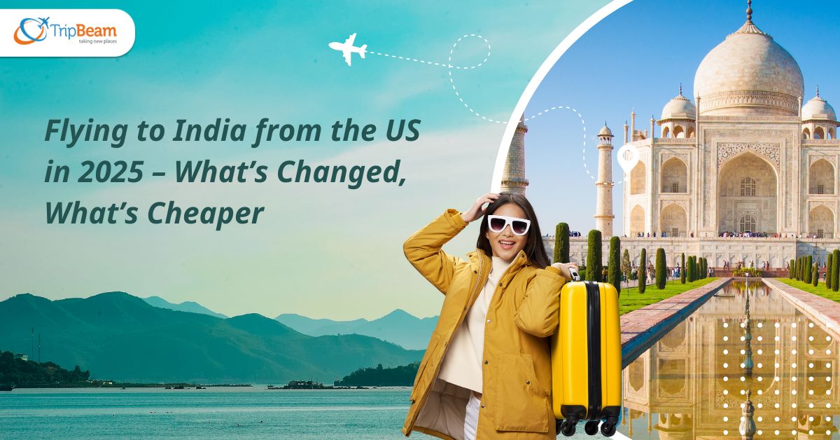 Flying to India from the US in 2025 – What’s Changed What’s Cheaper Tripbeam com