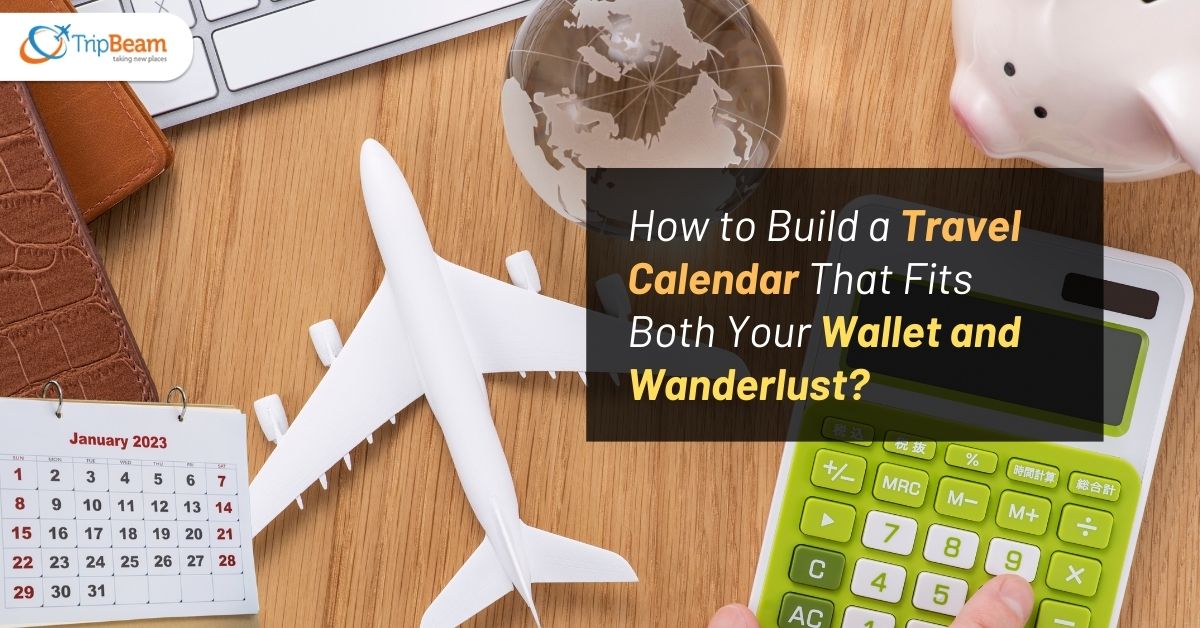 How to Build a Travel Calendar That Fits Both Your Wallet and Wanderlust Tripbeam com