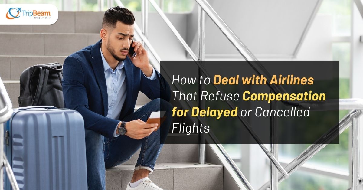 How to Deal with Airlines That Refuse Compensation for Delayed or Cancelled Flights Tripbeam com